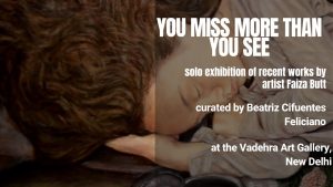 YOU MISS MORE THAN YOU SEE an exhibition by Faiza Butt at the Vadehra Art Gallery | Art with Abir